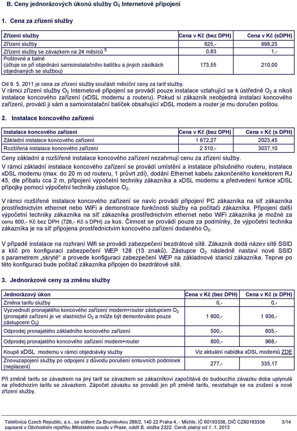 samoinstalačního balíčku a jiných zásilkách objednaných se službou) 173,55 210,00 Od 9. 5. 2011 je cena za zřízení služby součástí měsíční ceny za tarif služby.