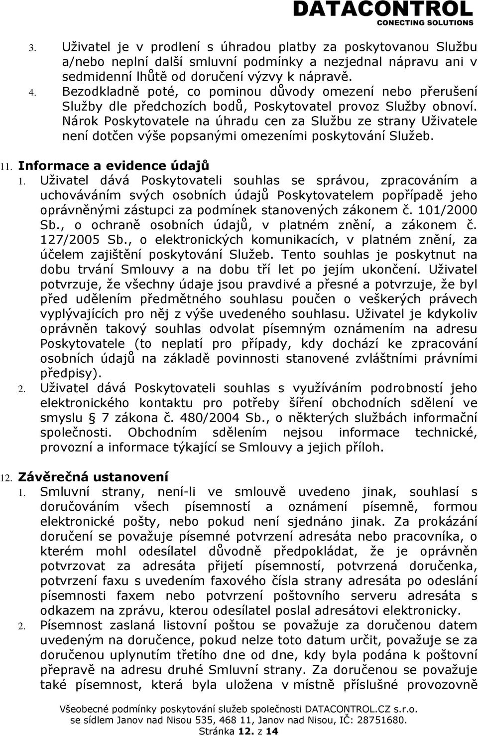 Nárok Poskytovatele na úhradu cen za Službu ze strany Uživatele není dotčen výše popsanými omezeními poskytování Služeb. 11. Informace a evidence údajů 1.