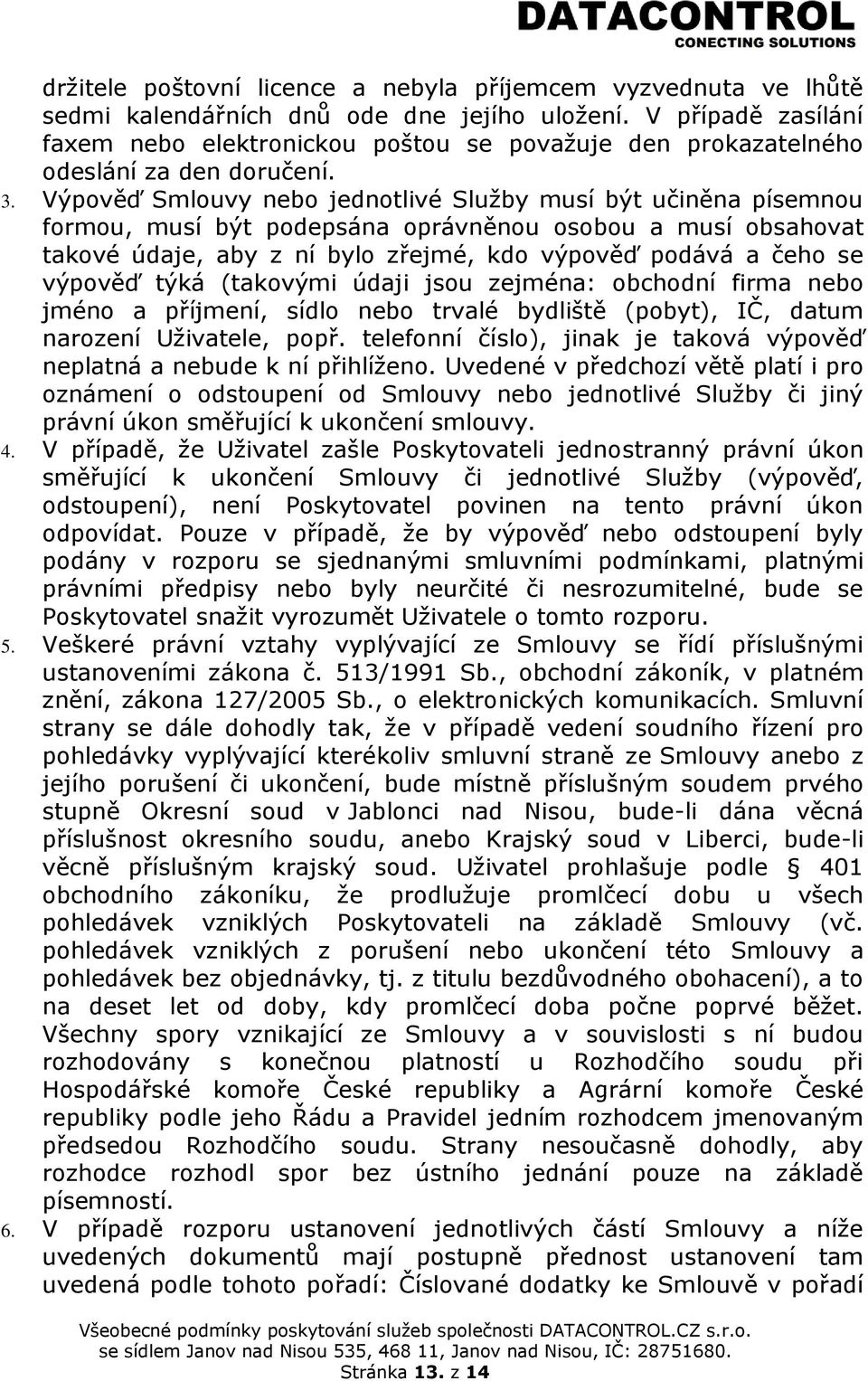 Výpověď Smlouvy nebo jednotlivé Služby musí být učiněna písemnou formou, musí být podepsána oprávněnou osobou a musí obsahovat takové údaje, aby z ní bylo zřejmé, kdo výpověď podává a čeho se výpověď