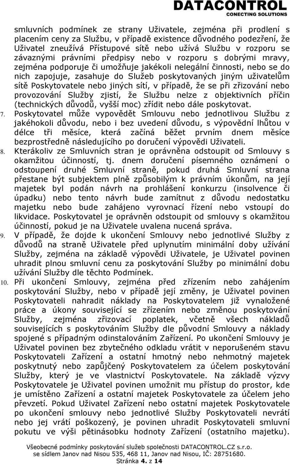 Poskytovatele nebo jiných sítí, v případě, že se při zřizování nebo provozování Služby zjistí, že Službu nelze z objektivních příčin (technických důvodů, vyšší moc) zřídit nebo dále poskytovat. 7.