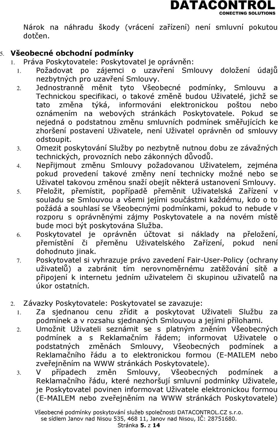 Jednostranně měnit tyto Všeobecné podmínky, Smlouvu a Technickou specifikaci, o takové změně budou Uživatelé, jichž se tato změna týká, informováni elektronickou poštou nebo oznámením na webových