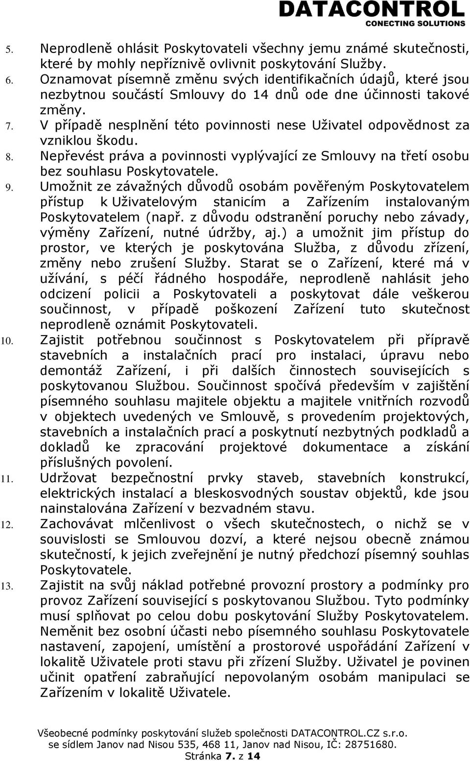 V případě nesplnění této povinnosti nese Uživatel odpovědnost za vzniklou škodu. 8. Nepřevést práva a povinnosti vyplývající ze Smlouvy na třetí osobu bez souhlasu Poskytovatele. 9.