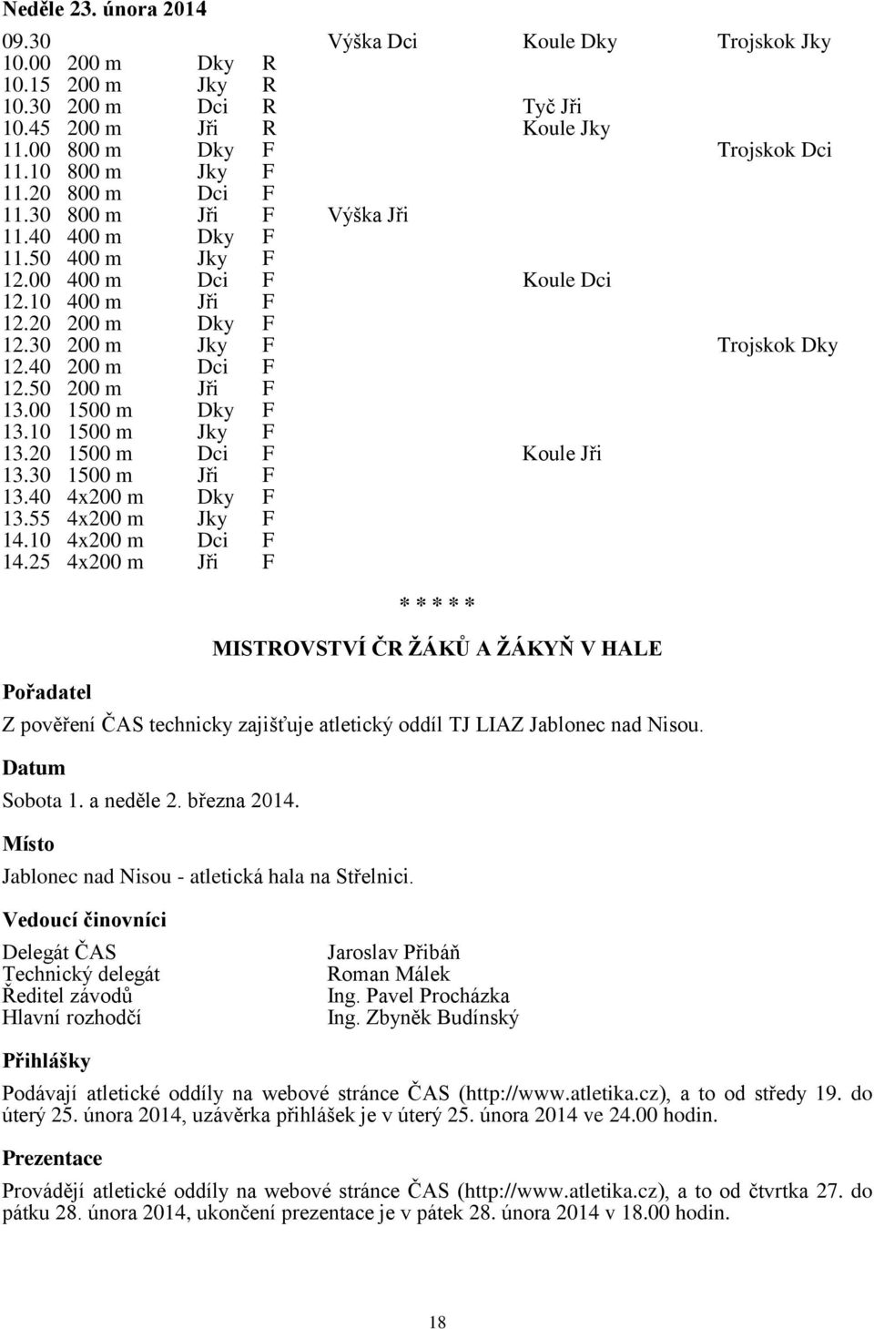 40 200 m Dci F 12.50 200 m Jři F 13.00 1500 m Dky F 13.10 1500 m Jky F 13.20 1500 m Dci F Koule Jři 13.30 1500 m Jři F 13.40 4x200 m Dky F 13.55 4x200 m Jky F 14.10 4x200 m Dci F 14.