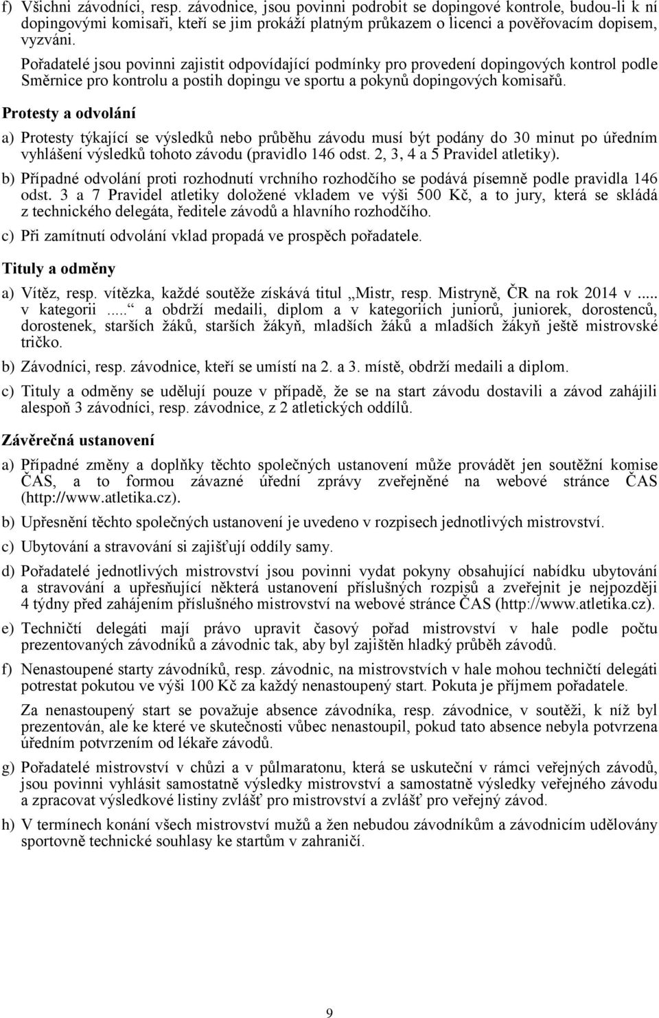 Protesty a odvolání a) Protesty týkající se výsledků nebo průběhu závodu musí být podány do 30 minut po úředním vyhlášení výsledků tohoto závodu (pravidlo 146 odst. 2, 3, 4 a 5 Pravidel atletiky).