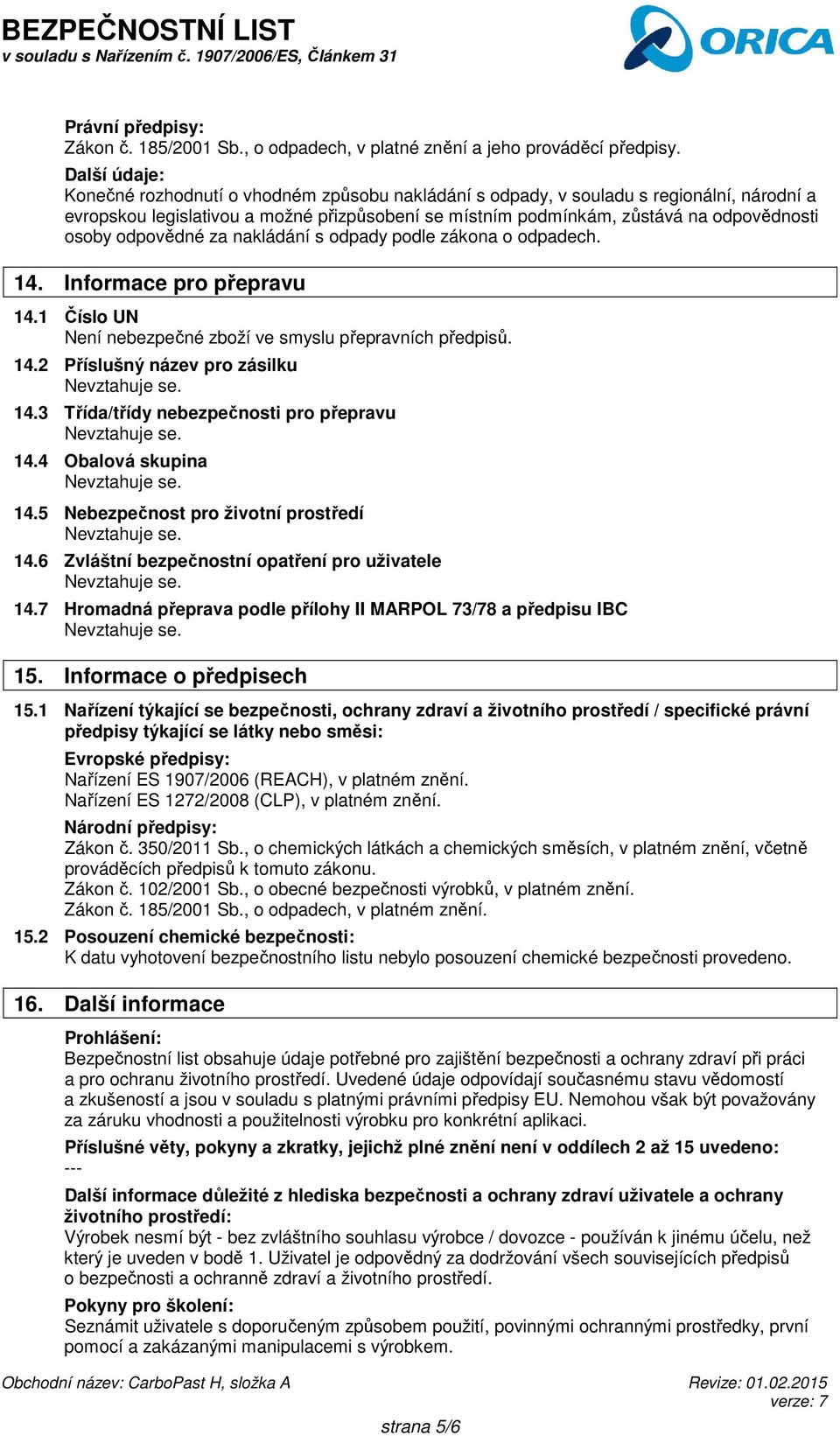 odpovědné za nakládání s odpady podle zákona o odpadech. 14. Informace pro přepravu 14.1 Číslo UN Není nebezpečné zboží ve smyslu přepravních předpisů. 14.2 Příslušný název pro zásilku 14.