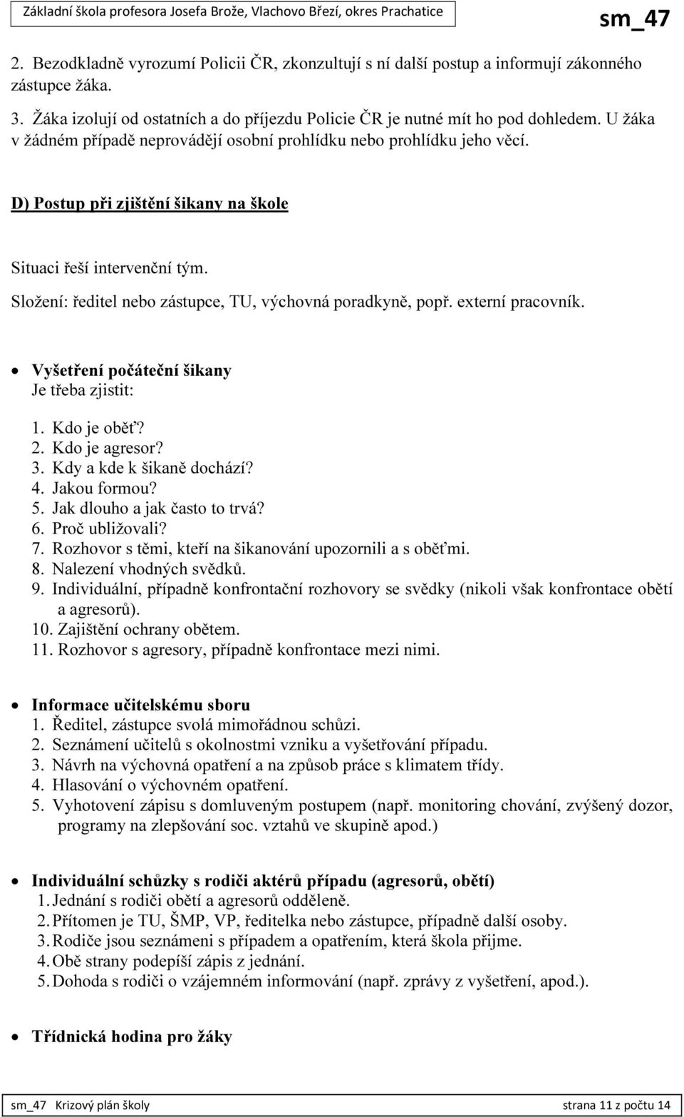 Složení: ředitel nebo zástupce, TU, výchovná poradkyně, popř. externí pracovník. Vyšetření počáteční šikany Je třeba zjistit: 1. Kdo je oběť? 2. Kdo je agresor? 3. Kdy a kde k šikaně dochází? 4.