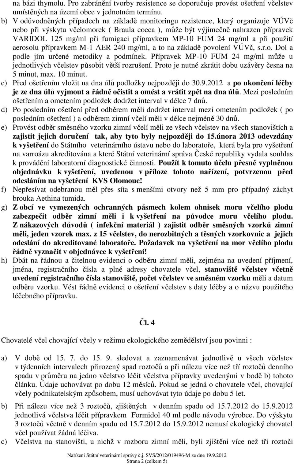 přípravkem MP-10 FUM 24 mg/ml a při použití aerosolu přípravkem M-1 AER 240 mg/ml, a to na základě povolení VÚVč, s.r.o. Dol a podle jím určené metodiky a podmínek.