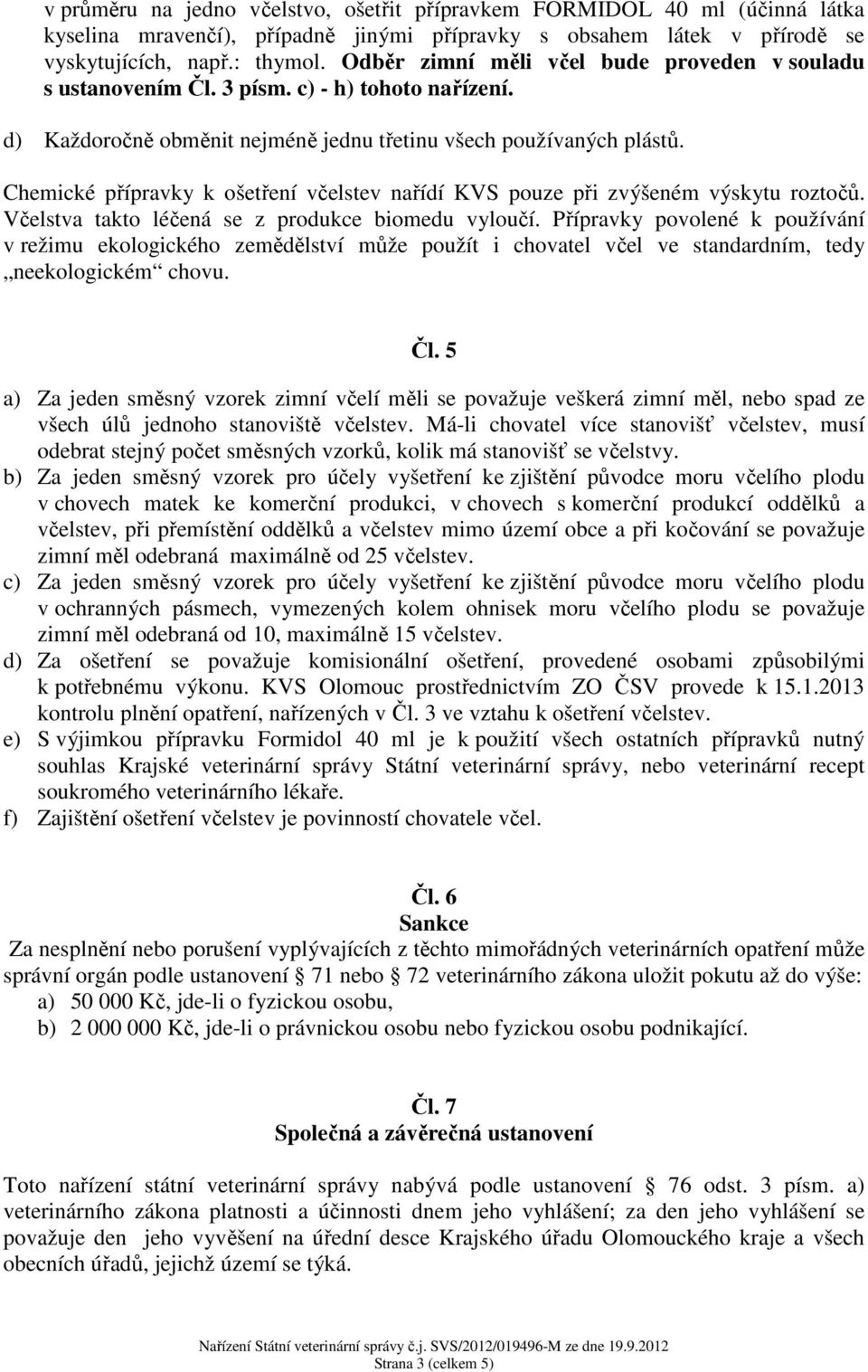 Chemické přípravky k ošetření nařídí KVS pouze při zvýšeném výskytu. Včelstva takto léčená se z produkce biomedu vyloučí.