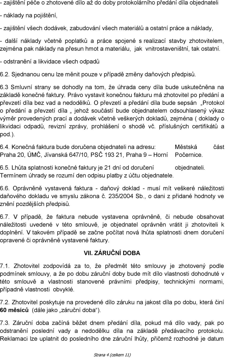 Sjednanou cenu lze měnit pouze v případě změny daňových předpisů. 6.3 Smluvní strany se dohodly na tom, že úhrada ceny díla bude uskutečněna na základě konečné faktury.