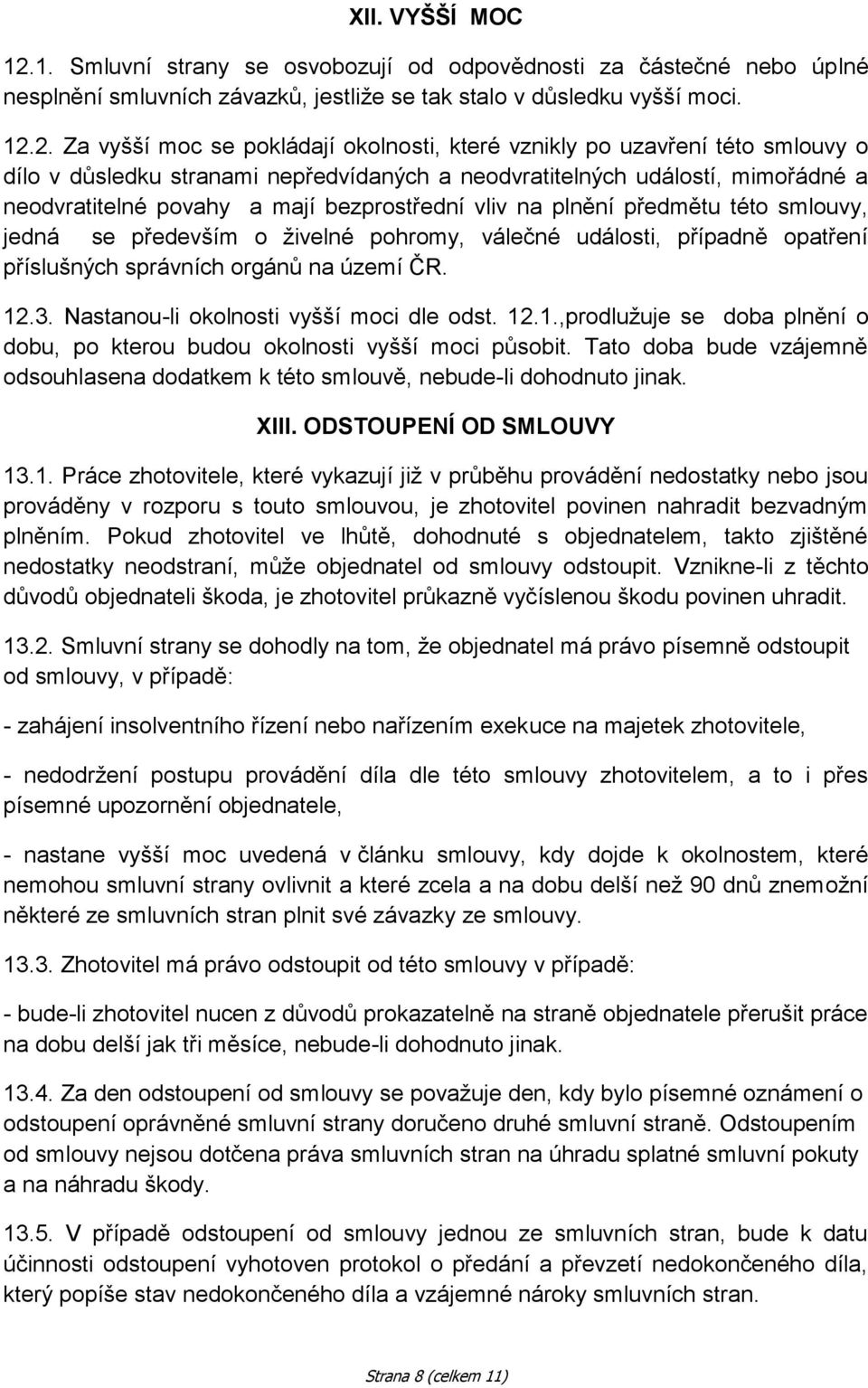 2. Za vyšší moc se pokládají okolnosti, které vznikly po uzavření této smlouvy o dílo v důsledku stranami nepředvídaných a neodvratitelných událostí, mimořádné a neodvratitelné povahy a mají