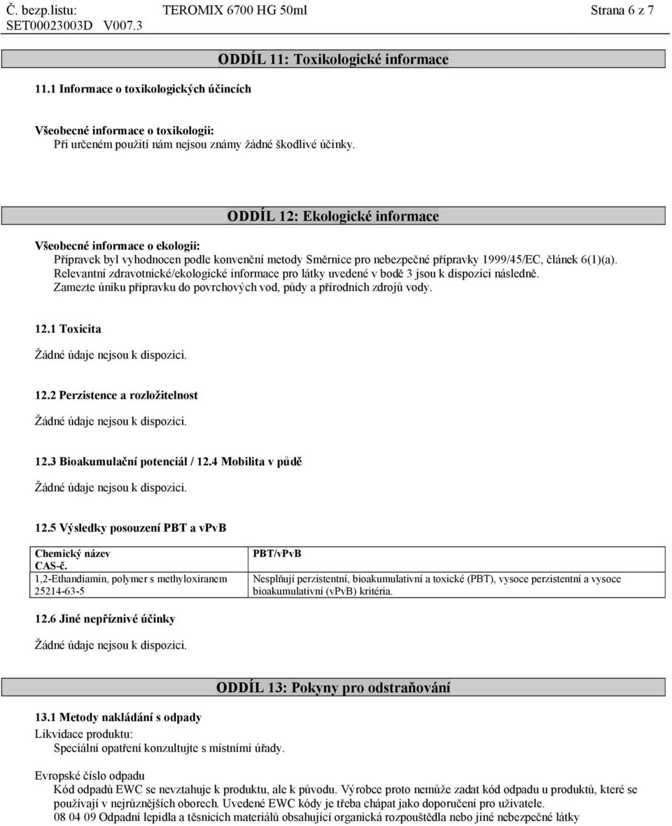 ODDÍL 12: Ekologické informace Všeobecné informace o ekologii: Přípravek byl vyhodnocen podle konvenční metody Směrnice pro nebezpečné přípravky 1999/45/EC, článek 6(1)(a).