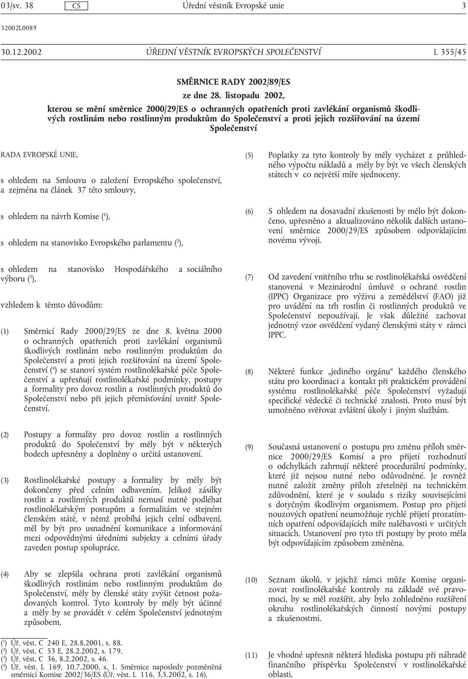Společenství RADA EVROPSKÉ UNIE, s ohledem na Smlouvu o založení Evropského společenství, a zejména na článek 37 této smlouvy, s ohledem na návrh Komise ( 1 ), s ohledem na stanovisko Evropského