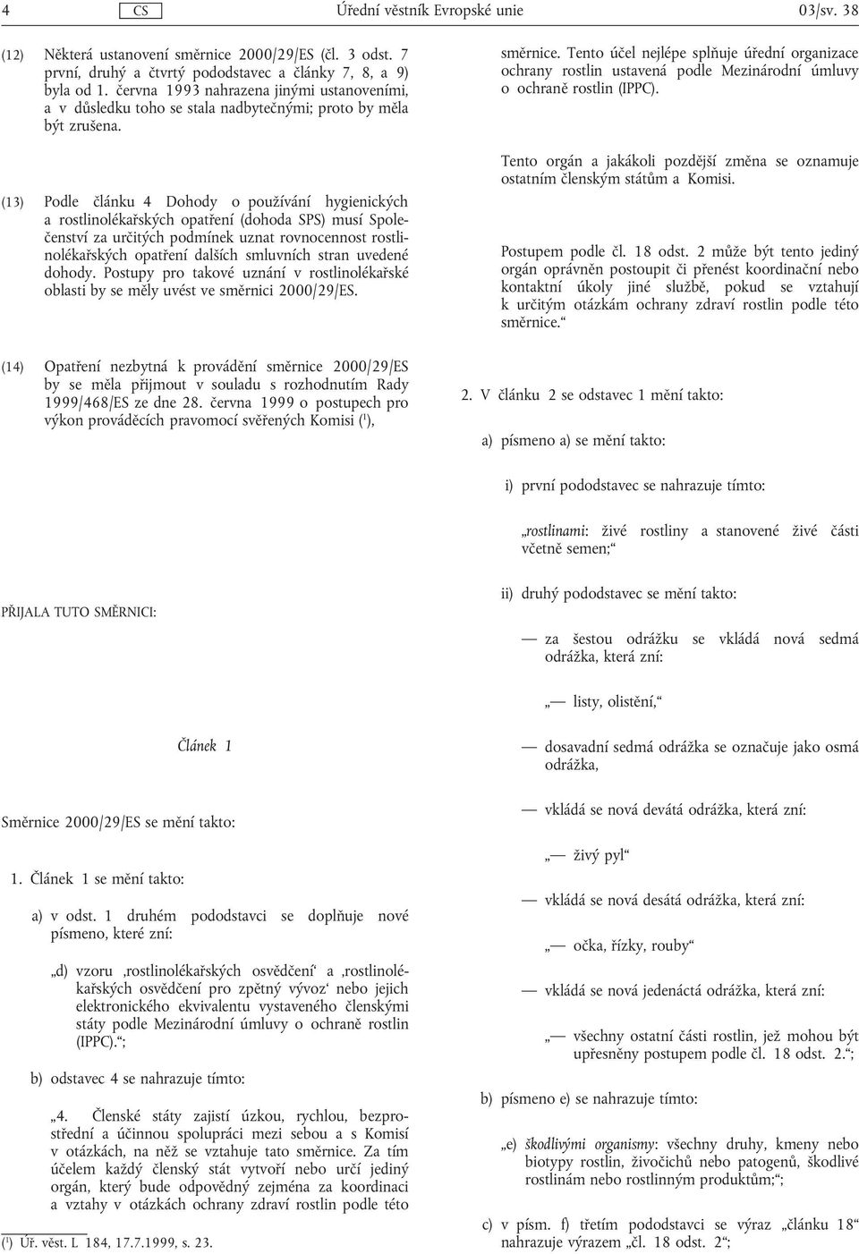 (13) Podle článku 4 Dohody o používání hygienických a rostlinolékařských opatření (dohoda SPS) musí Společenství za určitých podmínek uznat rovnocennost rostlinolékařských opatření dalších smluvních