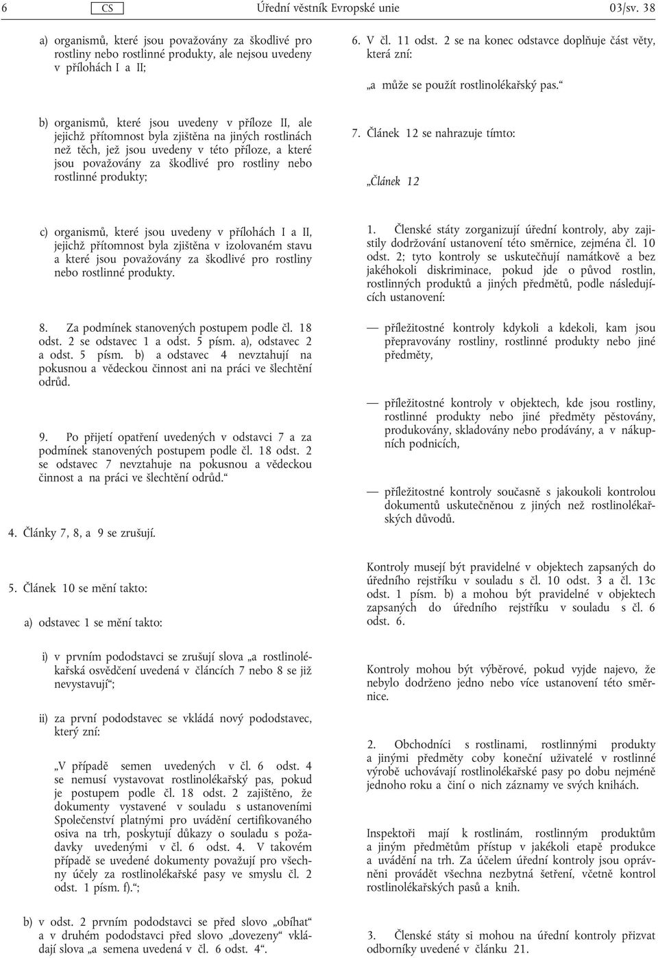 b) organismů, které jsou uvedeny v příloze II, ale jejichž přítomnost byla zjištěna na jiných rostlinách než těch, jež jsou uvedeny v této příloze, a které jsou považovány za škodlivé pro rostliny