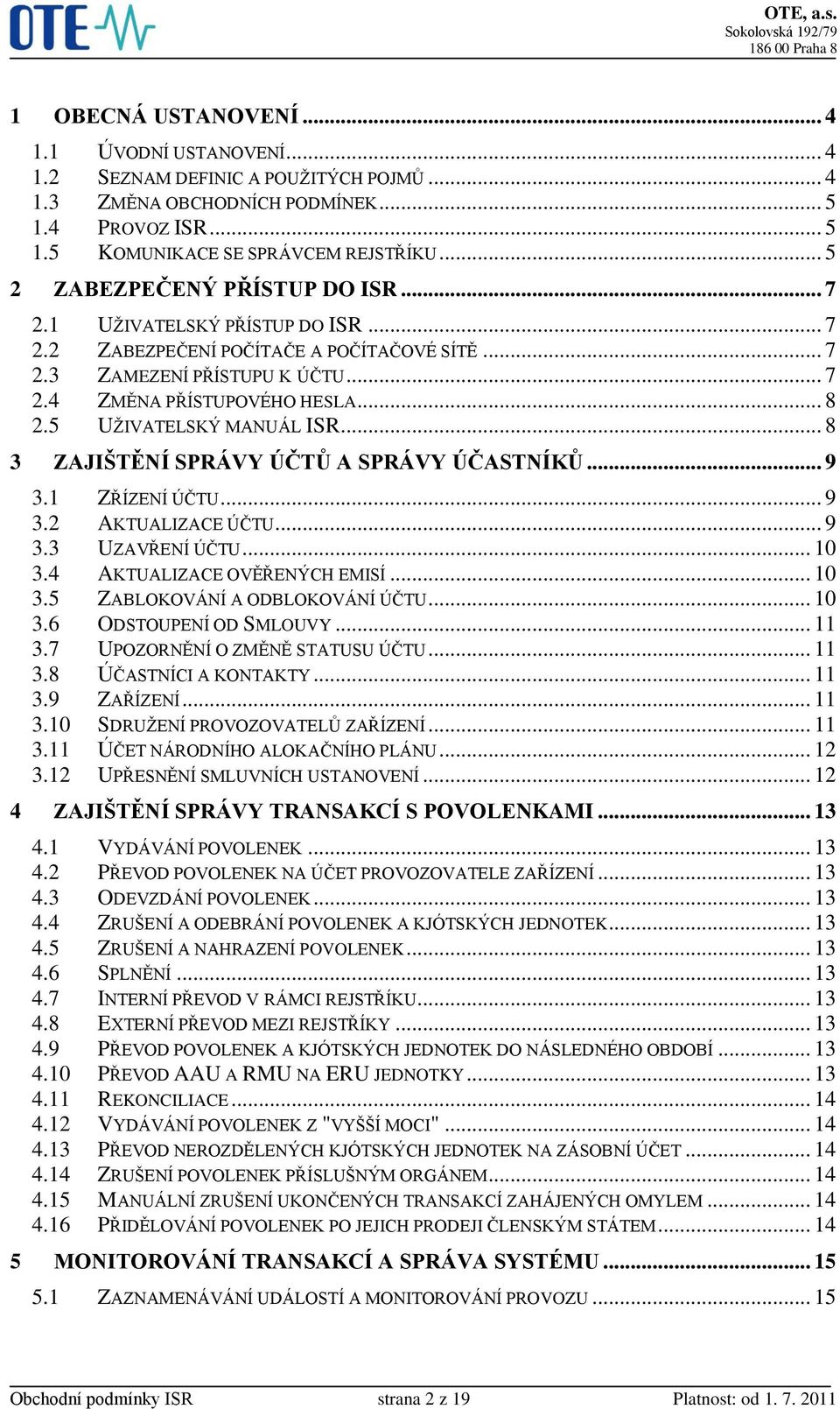 5 UŽIVATELSKÝ MANUÁL ISR... 8 3 ZAJIŠTĚNÍ SPRÁVY ÚČTŮ A SPRÁVY ÚČASTNÍKŮ... 9 3.1 ZŘÍZENÍ ÚČTU... 9 3.2 AKTUALIZACE ÚČTU... 9 3.3 UZAVŘENÍ ÚČTU... 10 3.4 AKTUALIZACE OVĚŘENÝCH EMISÍ... 10 3.5 ZABLOKOVÁNÍ A ODBLOKOVÁNÍ ÚČTU.