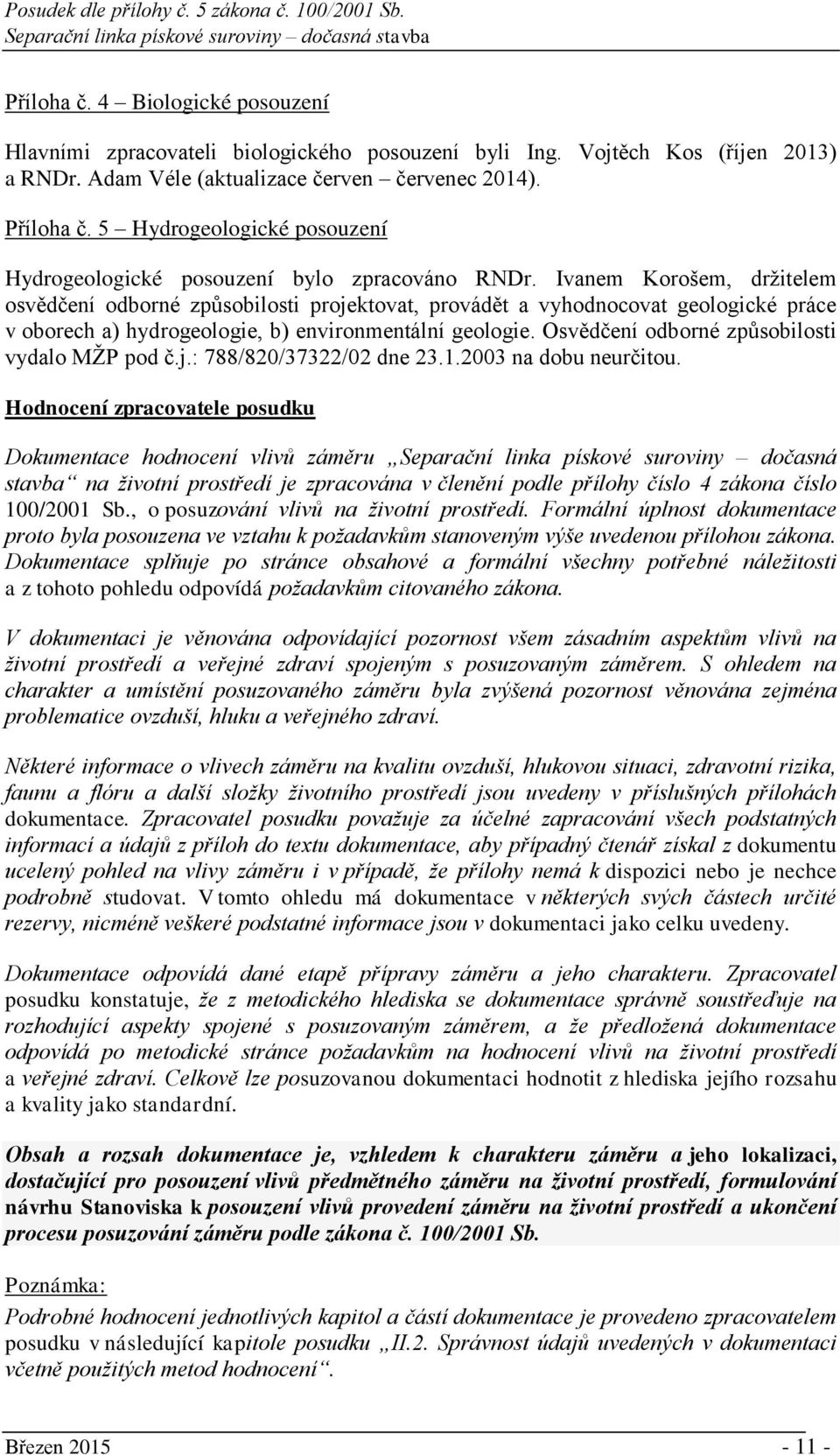 Ivanem Korošem, držitelem osvědčení odborné způsobilosti projektovat, provádět a vyhodnocovat geologické práce v oborech a) hydrogeologie, b) environmentální geologie.