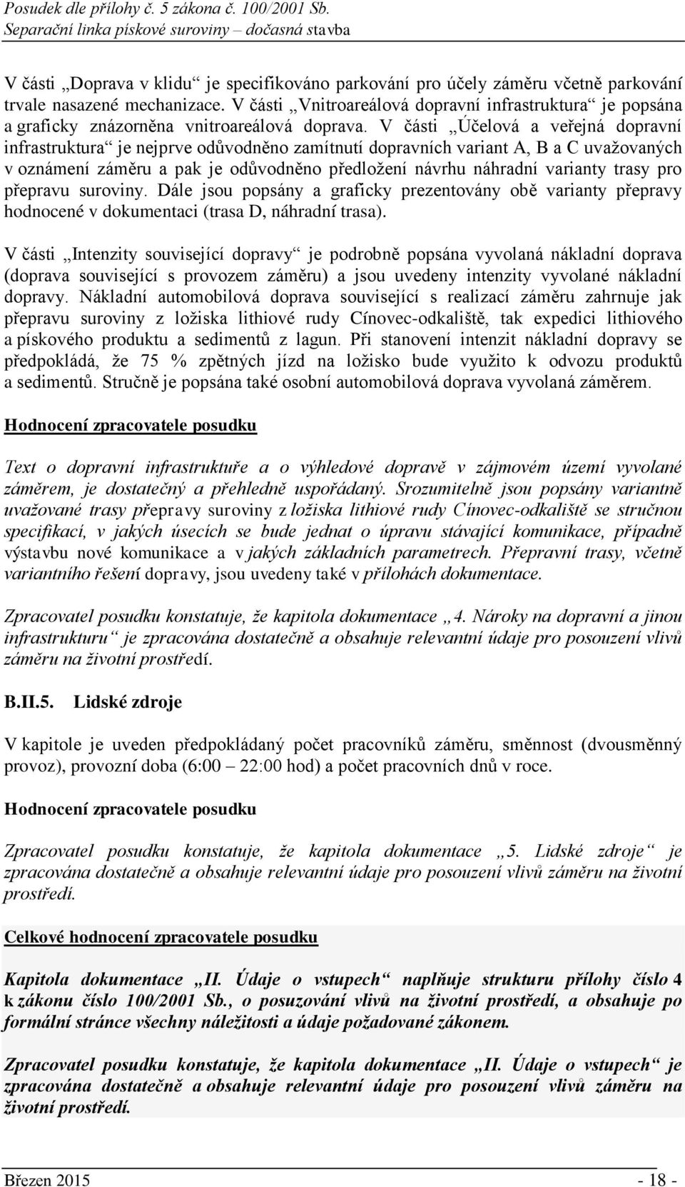 V části Účelová a veřejná dopravní infrastruktura je nejprve odůvodněno zamítnutí dopravních variant A, B a C uvažovaných v oznámení záměru a pak je odůvodněno předložení návrhu náhradní varianty
