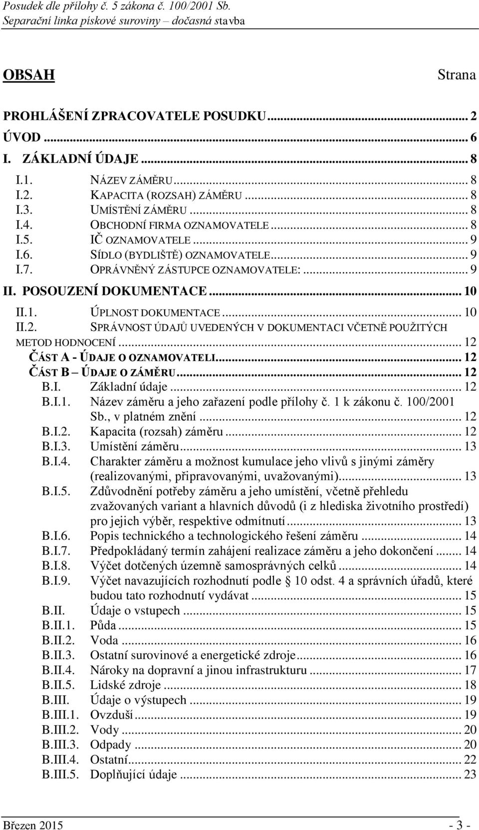 SPRÁVNOST ÚDAJŮ UVEDENÝCH V DOKUMENTACI VČETNĚ POUŽITÝCH METOD HODNOCENÍ... 12 ČÁST A - ÚDAJE O OZNAMOVATELI... 12 ČÁST B ÚDAJE O ZÁMĚRU... 12 B.I. Základní údaje... 12 B.I.1. Název záměru a jeho zařazení podle přílohy č.