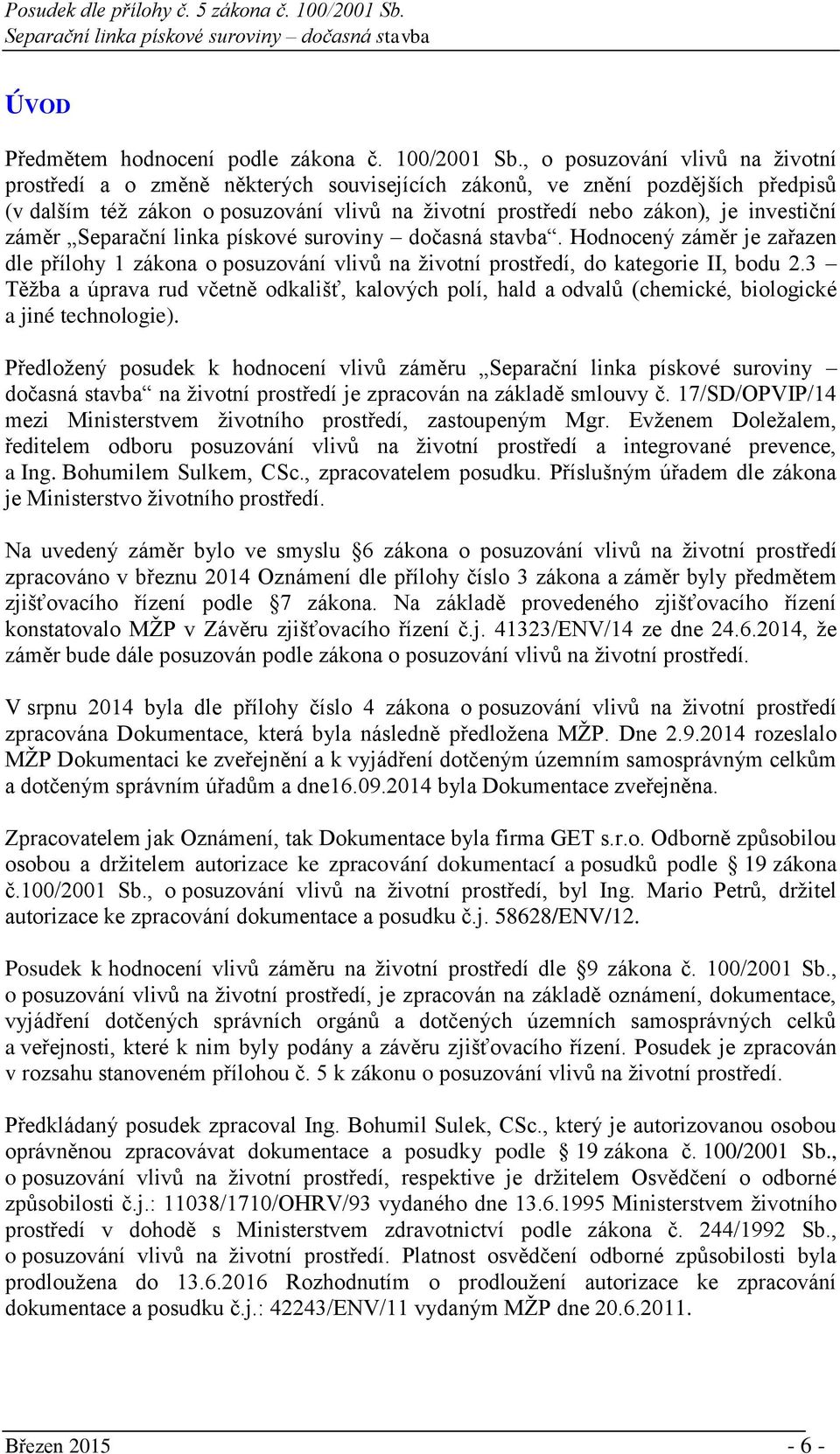 záměr. Hodnocený záměr je zařazen dle přílohy 1 zákona o posuzování vlivů na životní prostředí, do kategorie II, bodu 2.