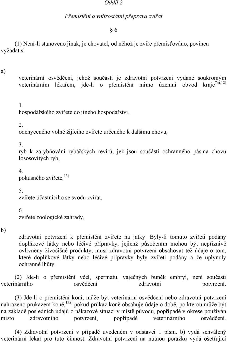 odchyceného volně žijícího zvířete určeného k dalšímu chovu, 3. ryb k zarybňování rybářských revírů, jež jsou součástí ochranného pásma chovu lososovitých ryb, 4. pokusného zvířete, 13) 5.