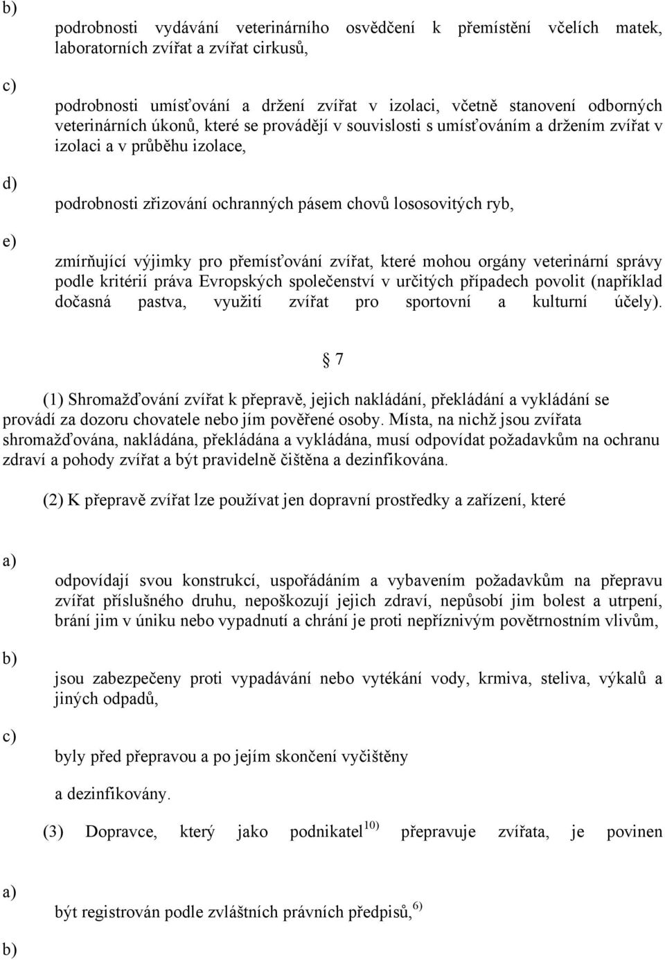 pro přemísťování zvířat, které mohou orgány veterinární správy podle kritérií práva Evropských společenství v určitých případech povolit (například dočasná pastva, využití zvířat pro sportovní a