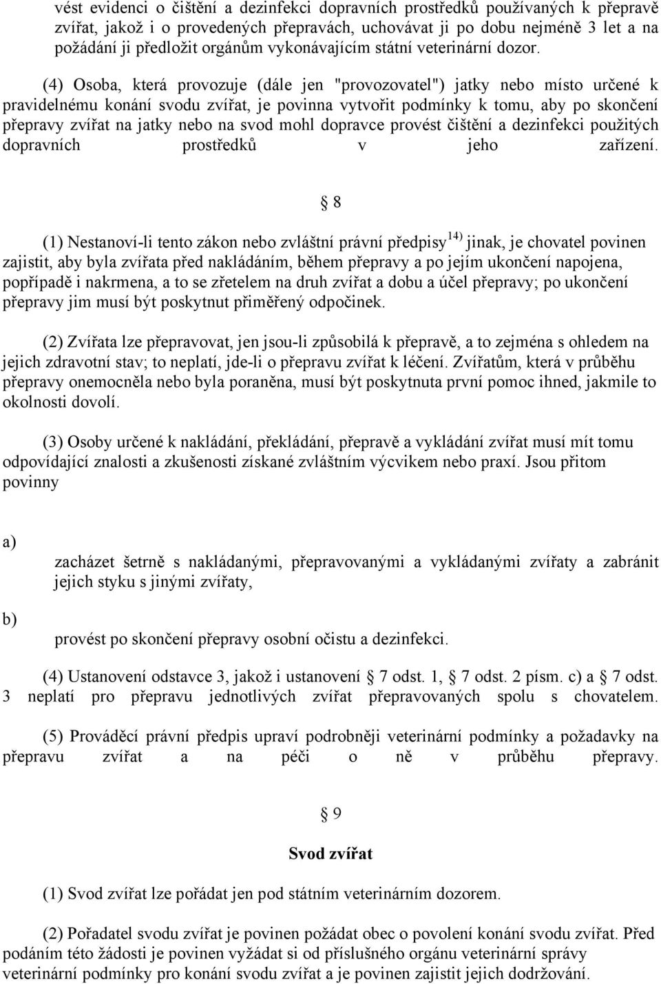 (4) Osoba, která provozuje (dále jen "provozovatel") jatky nebo místo určené k pravidelnému konání svodu zvířat, je povinna vytvořit podmínky k tomu, aby po skončení přepravy zvířat na jatky nebo na