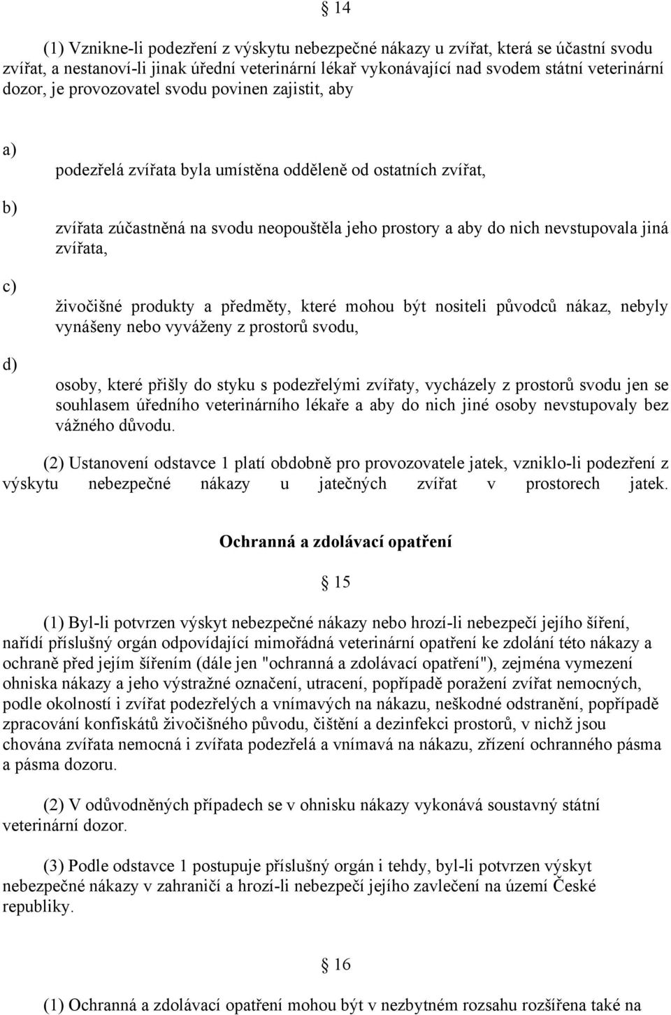 živočišné produkty a předměty, které mohou být nositeli původců nákaz, nebyly vynášeny nebo vyváženy z prostorů svodu, osoby, které přišly do styku s podezřelými zvířaty, vycházely z prostorů svodu