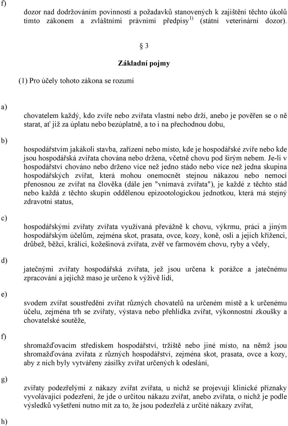 na přechodnou dobu, hospodářstvím jakákoli stavba, zařízení nebo místo, kde je hospodářské zvíře nebo kde jsou hospodářská zvířata chována nebo držena, včetně chovu pod širým nebem.