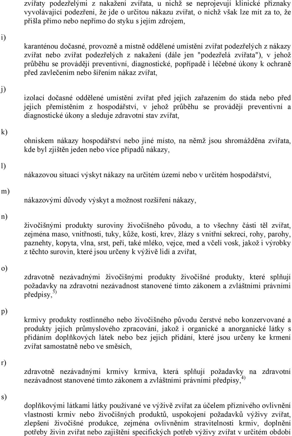 zvířata"), v jehož průběhu se provádějí preventivní, diagnostické, popřípadě i léčebné úkony k ochraně před zavlečením nebo šířením nákaz zvířat, izolací dočasné oddělené umístění zvířat před jejich