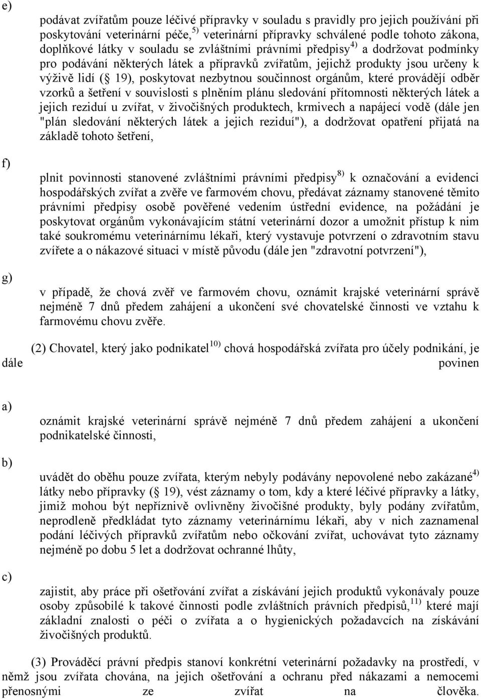součinnost orgánům, které provádějí odběr vzorků a šetření v souvislosti s plněním plánu sledování přítomnosti některých látek a jejich reziduí u zvířat, v živočišných produktech, krmivech a napájecí