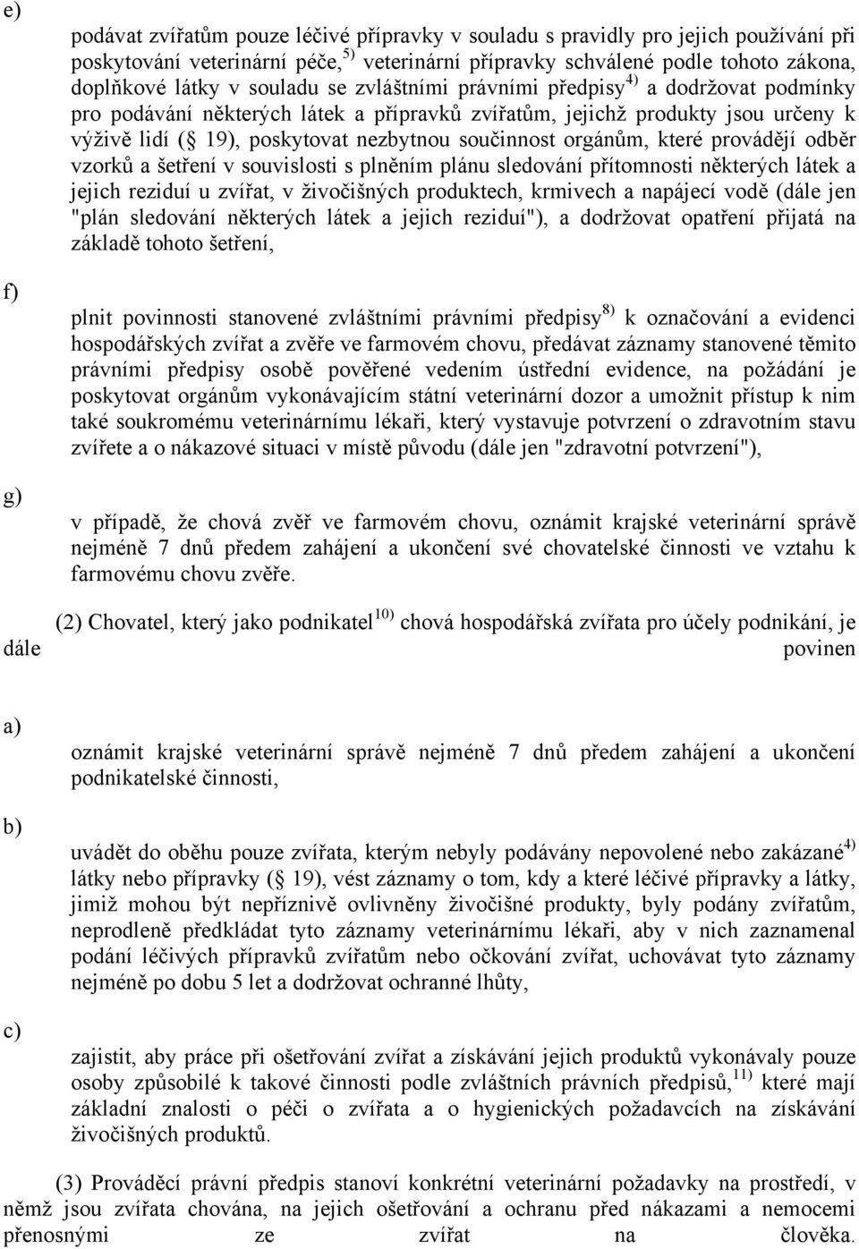 součinnost orgánům, které provádějí odběr vzorků a šetření v souvislosti s plněním plánu sledování přítomnosti některých látek a jejich reziduí u zvířat, v živočišných produktech, krmivech a napájecí