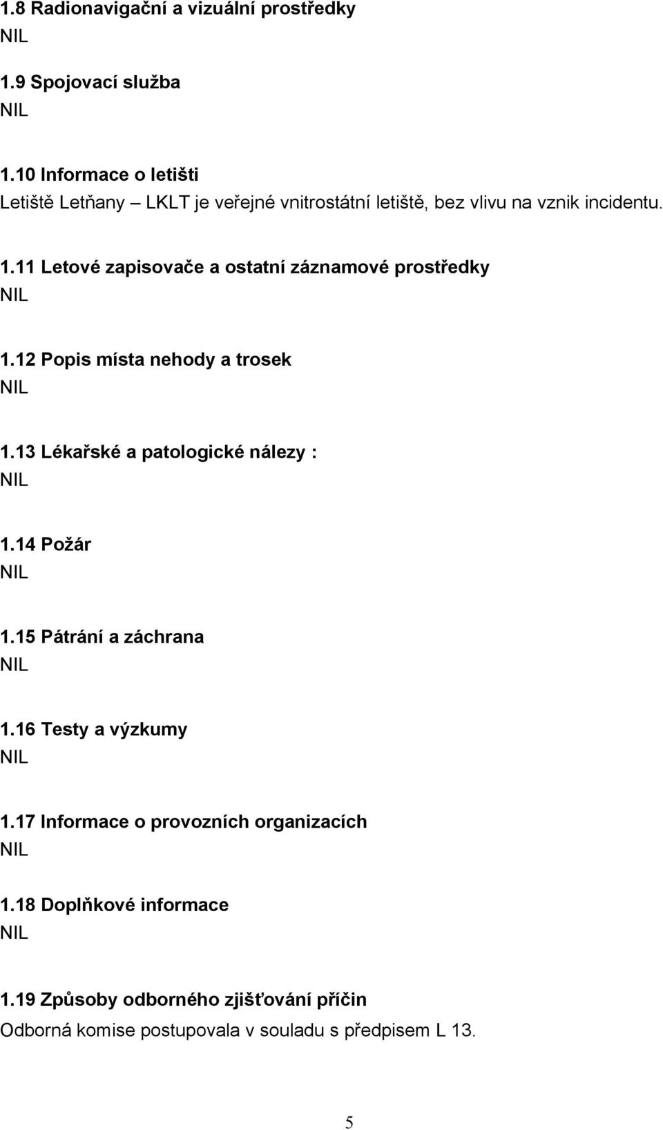 11 Letové zapisovače a ostatní záznamové prostředky 1.12 Popis místa nehody a trosek 1.13 Lékařské a patologické nálezy : 1.