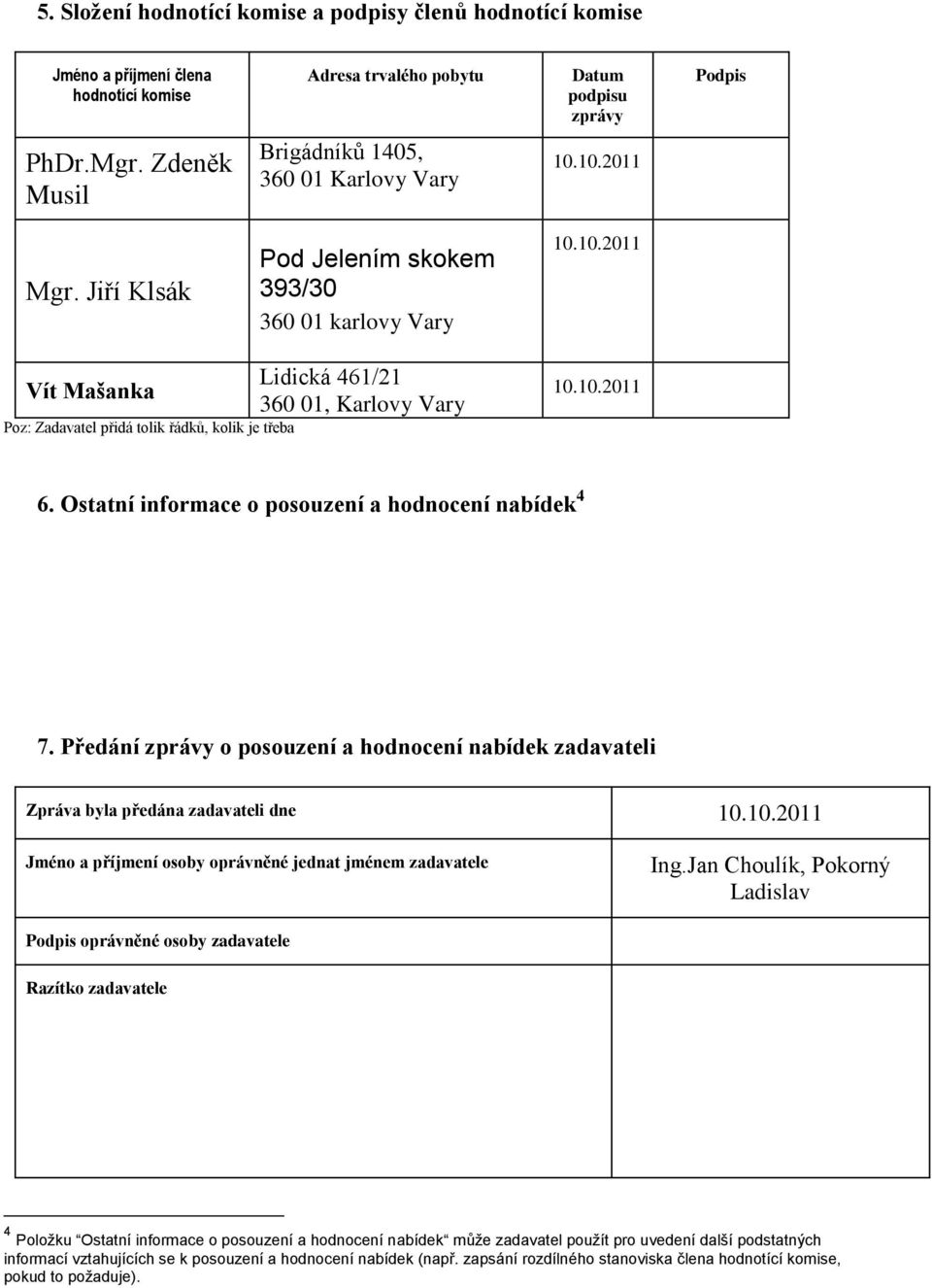 Jiří Klsák Pod Jelením skokem 393/30 360 01 karlovy Vary Lidická 461/21 Vít Mašanka 360 01, Karlovy Vary Poz: Zadavatel přidá tolik řádků, kolik je třeba 6.