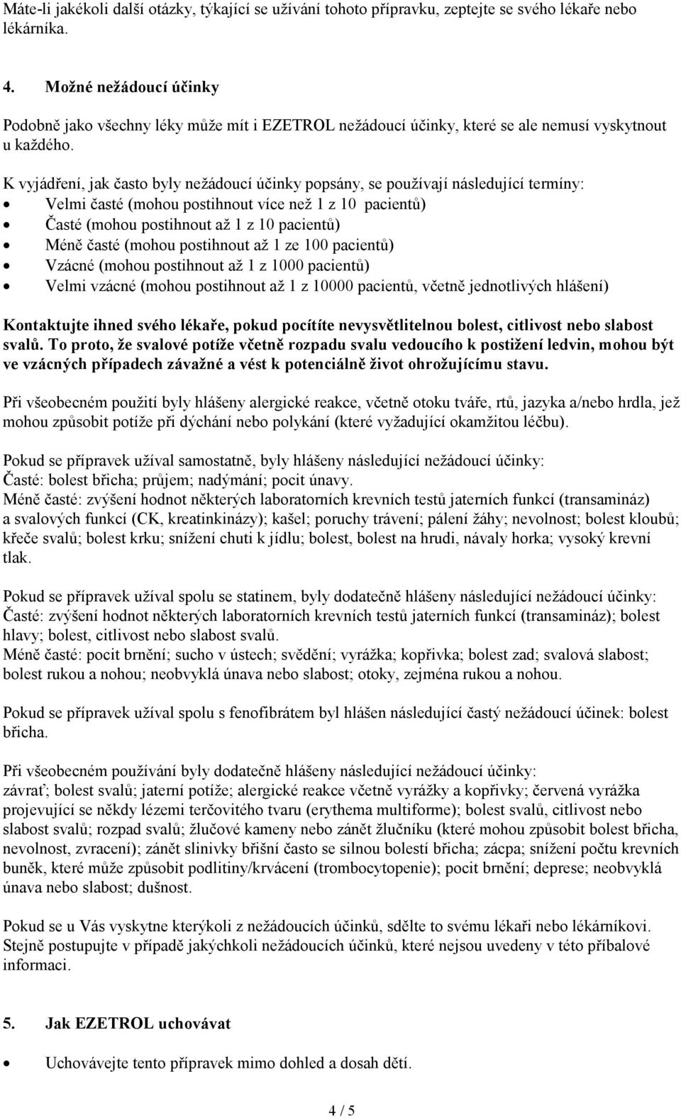 K vyjádření, jak často byly nežádoucí účinky popsány, se používají následující termíny: Velmi časté (mohou postihnout více než 1 z 10 pacientů) Časté (mohou postihnout až 1 z 10 pacientů) Méně časté
