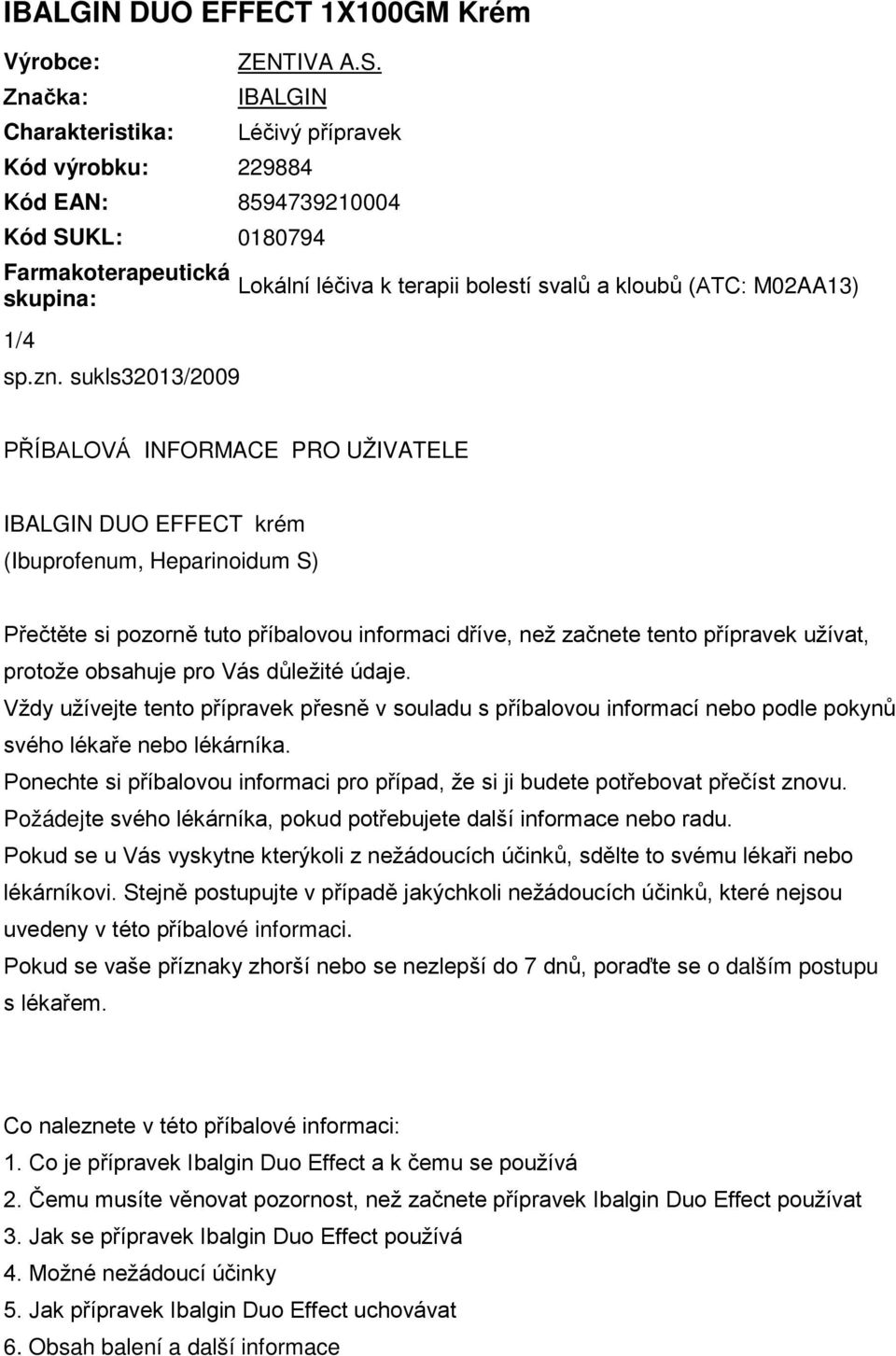 sukls32013/2009 Lokální léčiva k terapii bolestí svalů a kloubů (ATC: M02AA13) PŘÍBALOVÁ INFORMACE PRO UŽIVATELE IBALGIN DUO EFFECT krém (Ibuprofenum, Heparinoidum S) Přečtěte si pozorně tuto