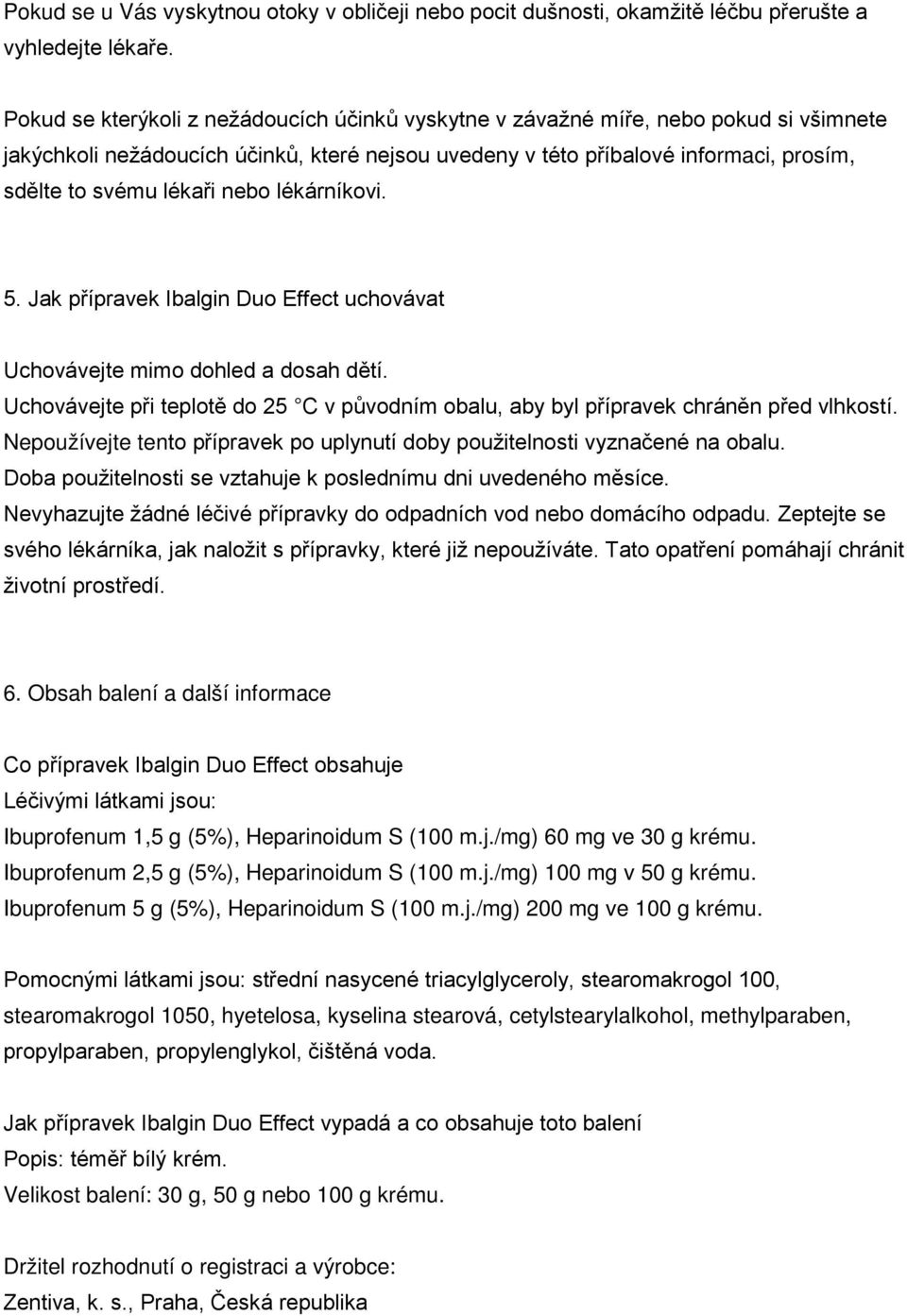 nebo lékárníkovi. 5. Jak přípravek Ibalgin Duo Effect uchovávat Uchovávejte mimo dohled a dosah dětí. Uchovávejte při teplotě do 25 C v původním obalu, aby byl přípravek chráněn před vlhkostí.