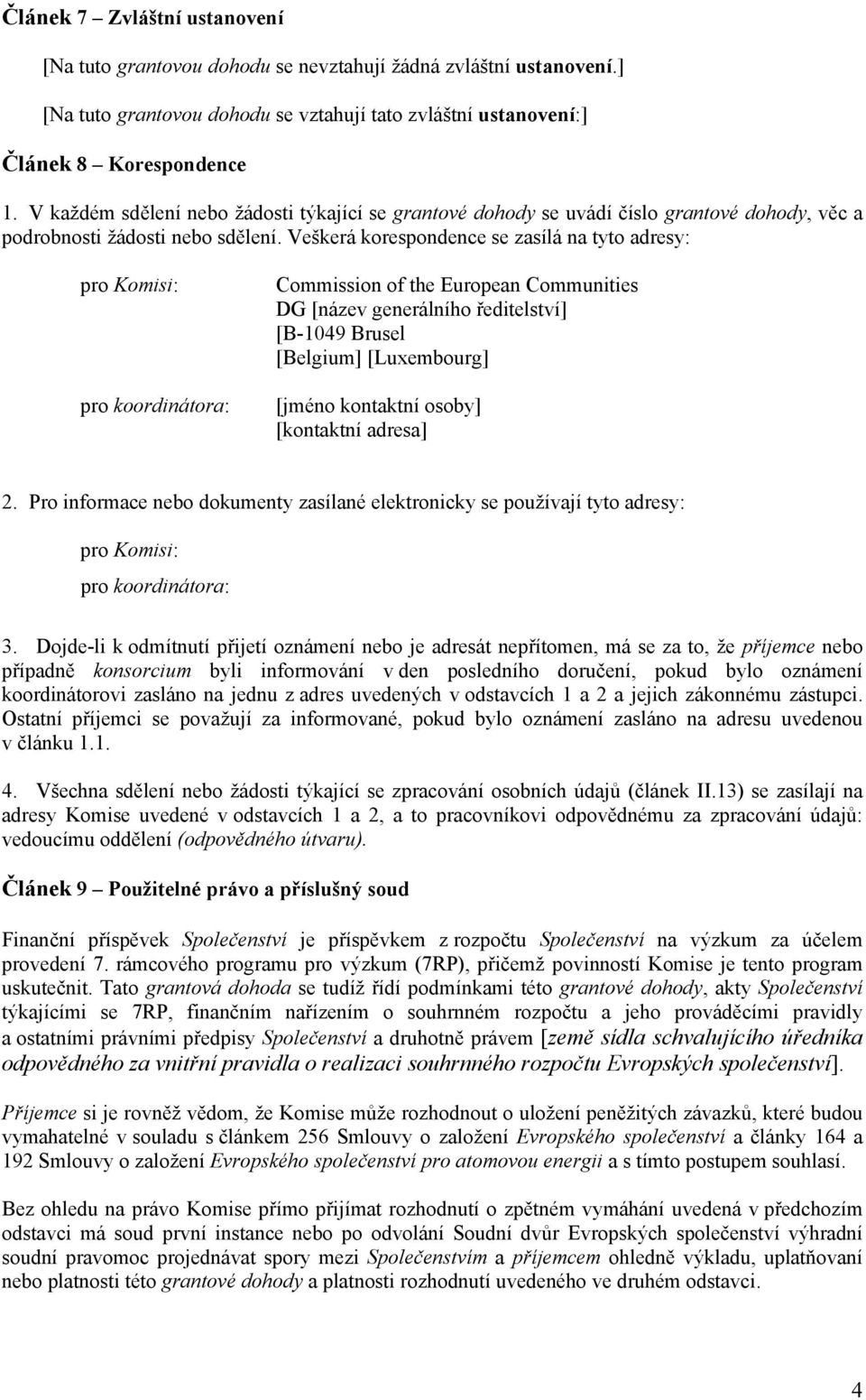 Veškerá korespondence se zasílá na tyto adresy: pro Komisi: pro koordinátora: Commission of the European Communities DG [název generálního ředitelství] [B-1049 Brusel [Belgium] [Luxembourg] [jméno