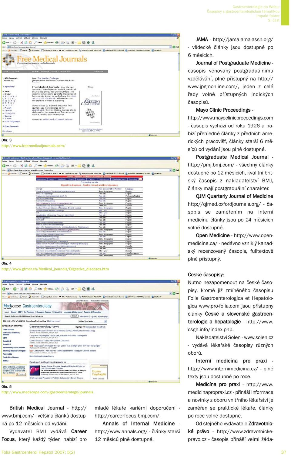 Vydavatel BMJ vydává Career Focus, který každý týden nabízí pro mladé lékaře kariérní doporučení - http://careerfocus.bmj.com/. Annals of Internal Medicine - http://www.annals.