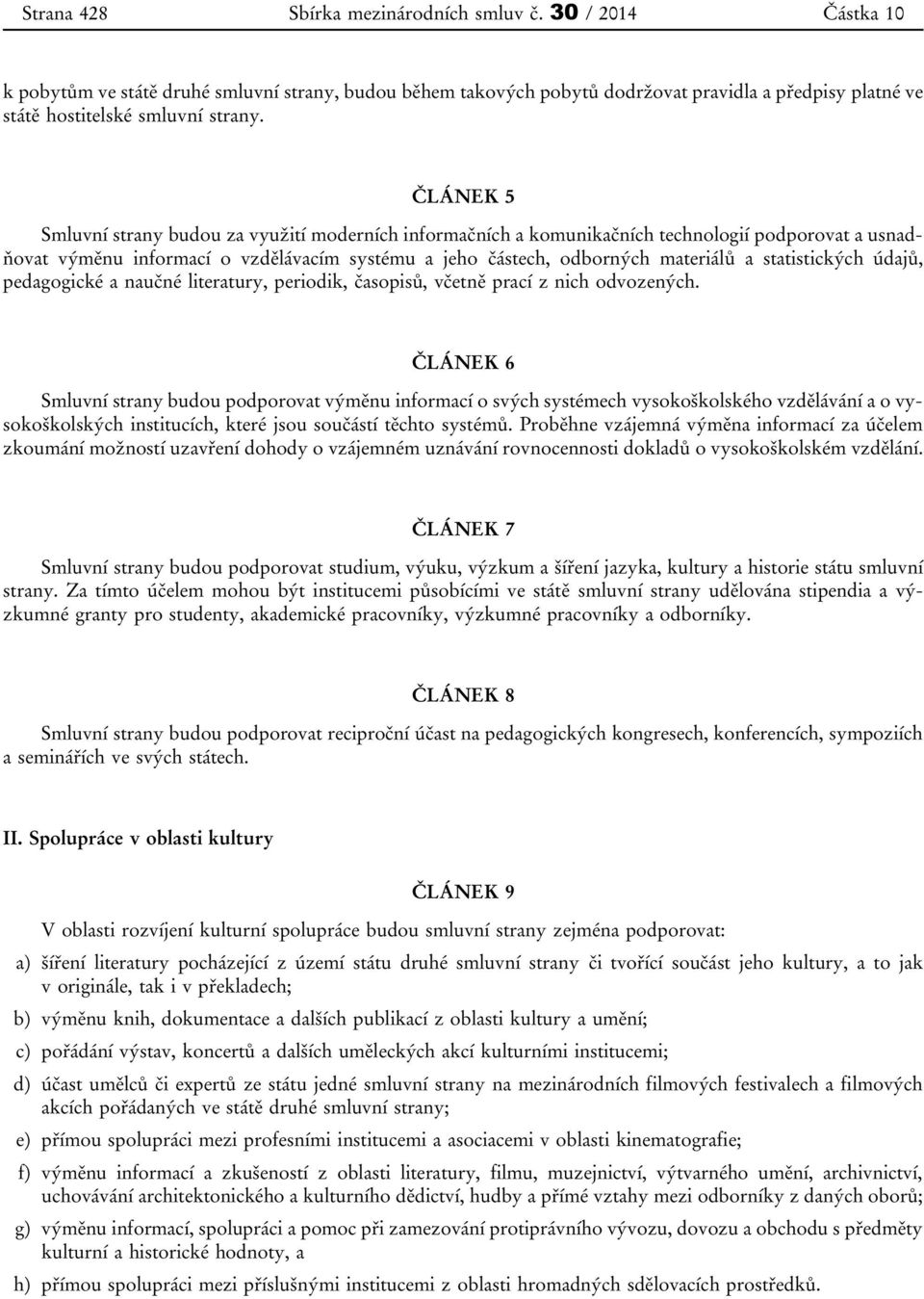 ČLÁNEK 5 Smluvní strany budou za využití moderních informačních a komunikačních technologií podporovat a usnadňovat výměnu informací o vzdělávacím systému a jeho částech, odborných materiálů a