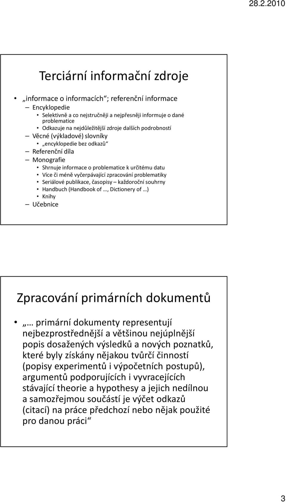 Seriálové publikace, časopisy každoroční souhrny Handbuch(Handbook of, Dictionery of ) Knihy Učebnice Zpracování primárních dokumentů primární dokumenty representují nejbezprostřednější a většinou