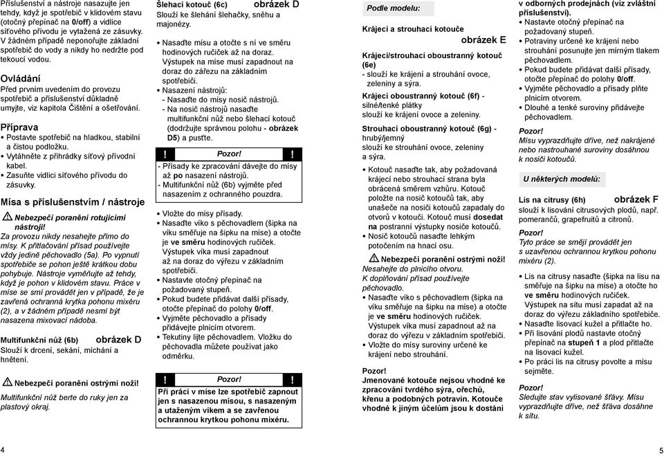 Ovládání Před prvním uvedením do provozu spotřebič a příslušenství důkladně umyjte, viz kapitola Čištění a ošetřování. Příprava Postavte spotřebič na hladkou, stabilní a čistou podložku.