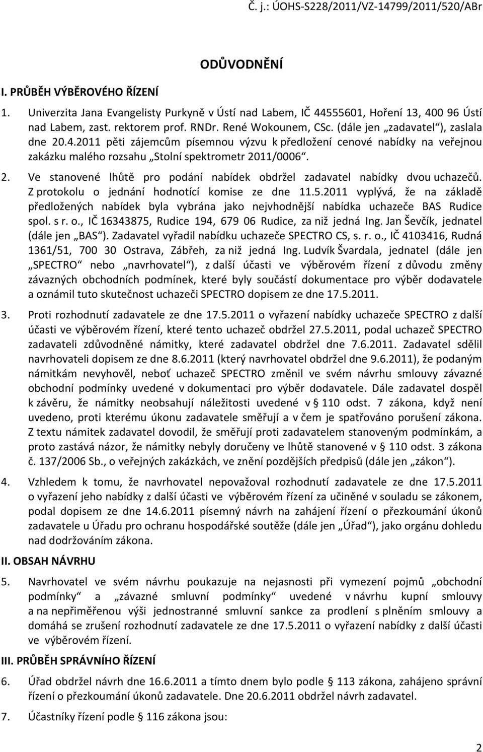 Z protokolu o jednání hodnotící komise ze dne 11.5.2011 vyplývá, že na základě předložených nabídek byla vybrána jako nejvhodnější nabídka uchazeče BAS Rudice spol. s r. o., IČ 16343875, Rudice 194, 679 06 Rudice, za niž jedná Ing.