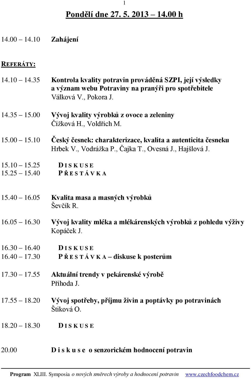 , Ovesná J., Hajšlová J. 15.10 15.25 D I S K U S E 15.25 15.40 P Ř E S T Á V K A 15.40 16.05 Kvalita masa a masných výrobků Ševčík R. 16.05 16.