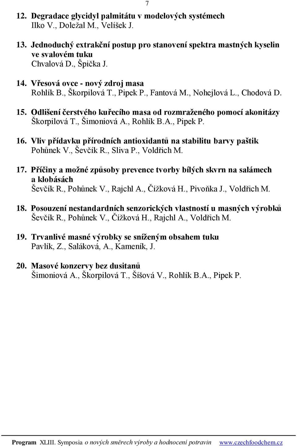 , Šimoniová A., Rohlík B.A., Pipek P. 16. Vliv přídavku přírodních antioxidantů na stabilitu barvy paštik Pohůnek V., Ševčík R., Sliva P., Voldřich M. 17.