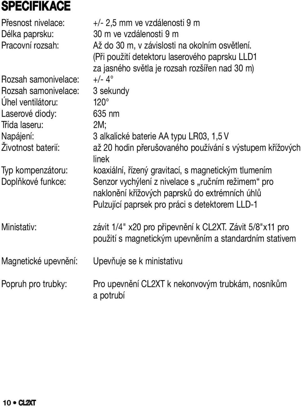 Třída laseru: 2M; Napájení: 3 alkalické baterie AA typu LR03, 1,5 V Životnost baterií: až 20 hodin přerušovaného používání s výstupem křížových linek Typ kompenzátoru: koaxiální, řízený gravitací, s