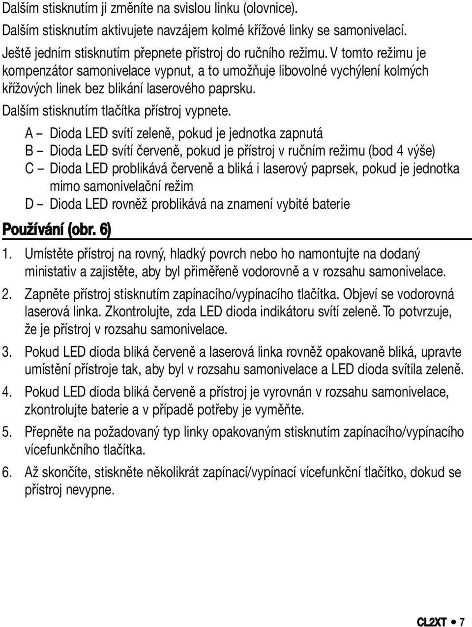 A Dioda LED svítí zeleně, pokud je jednotka zapnutá B Dioda LED svítí červeně, pokud je přístroj v ručním režimu (bod 4 výše) C Dioda LED problikává červeně a bliká i laserový paprsek, pokud je