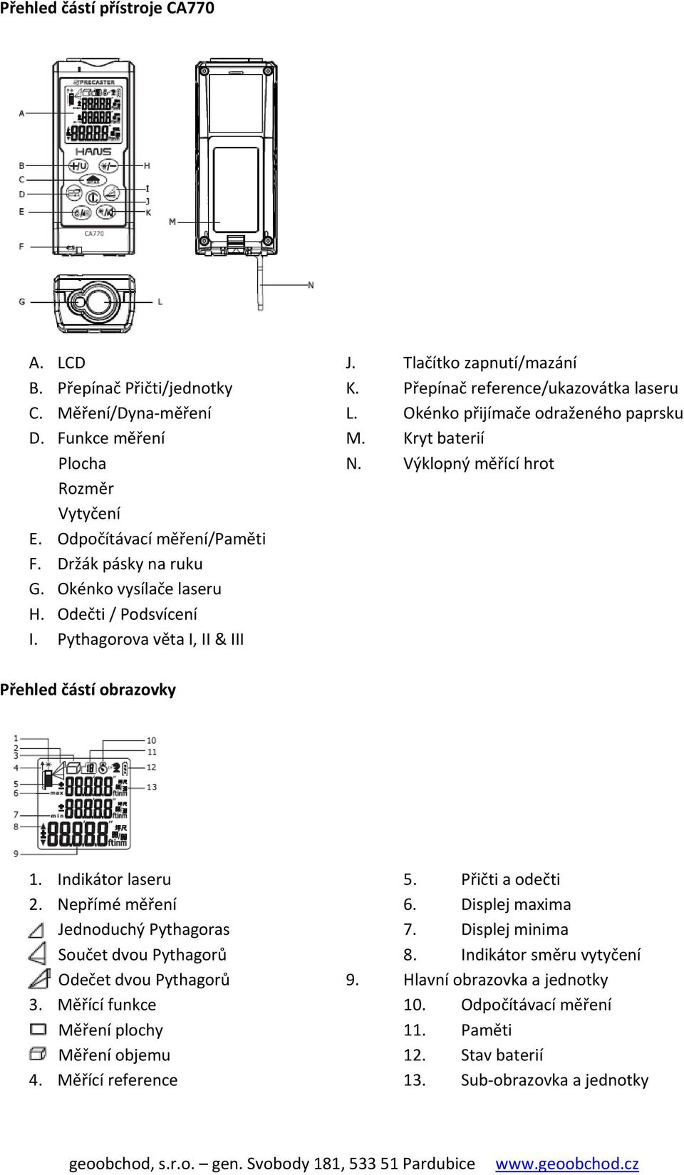 Pythagorova věta I, II & III Přehled částí obrazovky 1. Indikátor laseru 5. Přičti a odečti 2. Nepřímé měření 6. Displej maxima Jednoduchý Pythagoras 7. Displej minima Součet dvou Pythagorů 8.