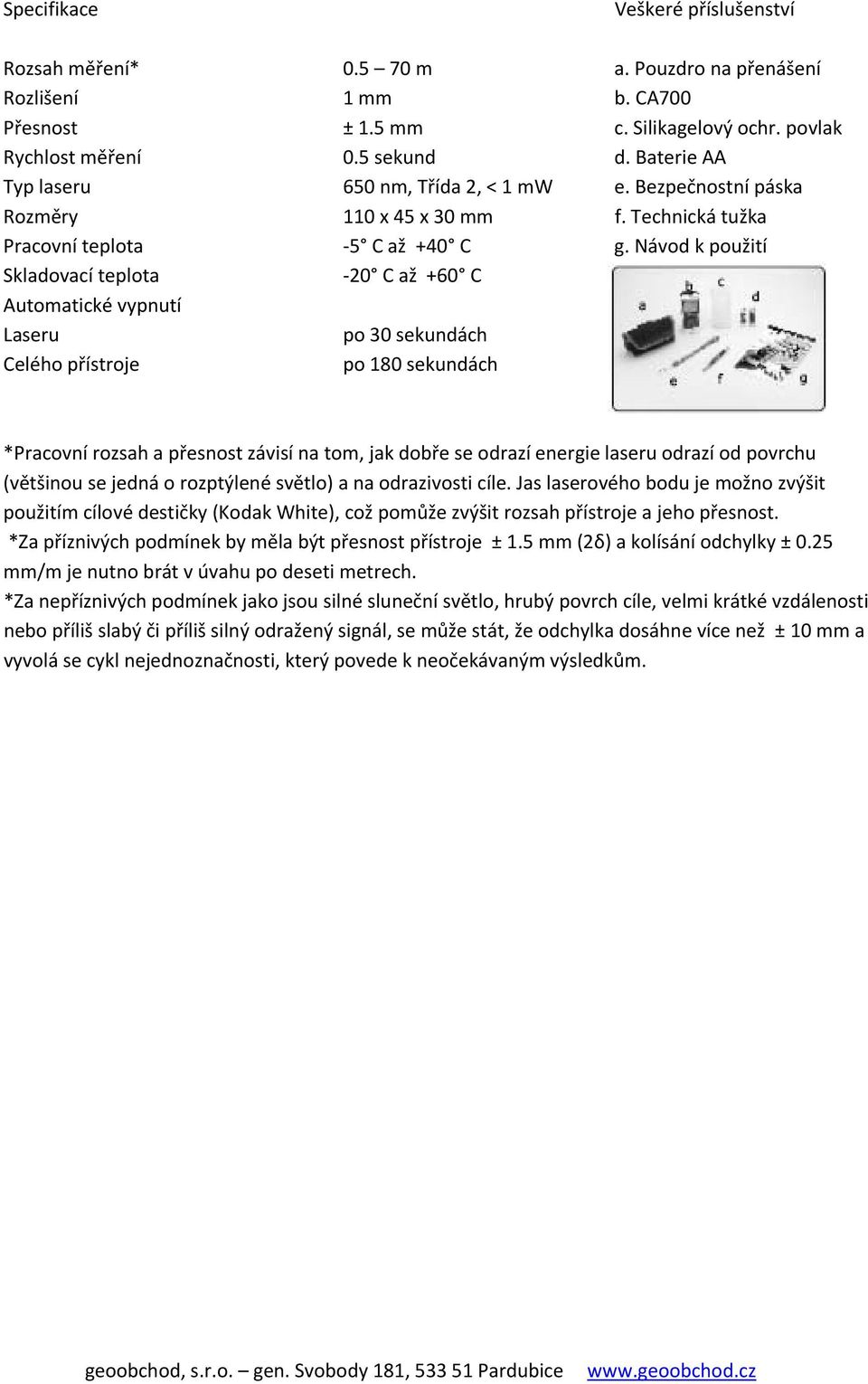 Návod k použití Skladovací teplota 20 C až +60 C Automatické vypnutí Laseru po 30 sekundách Celého přístroje po 180 sekundách *Pracovní rozsah a přesnost závisí na tom, jak dobře se odrazí energie