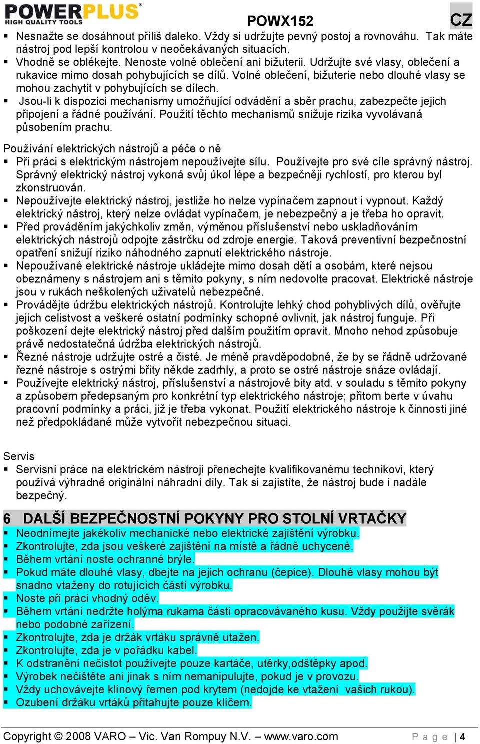 Jsou-li k dispozici mechanismy umožňující odvádění a sběr prachu, zabezpečte jejich připojení a řádné používání. Použití těchto mechanismů snižuje rizika vyvolávaná působením prachu.