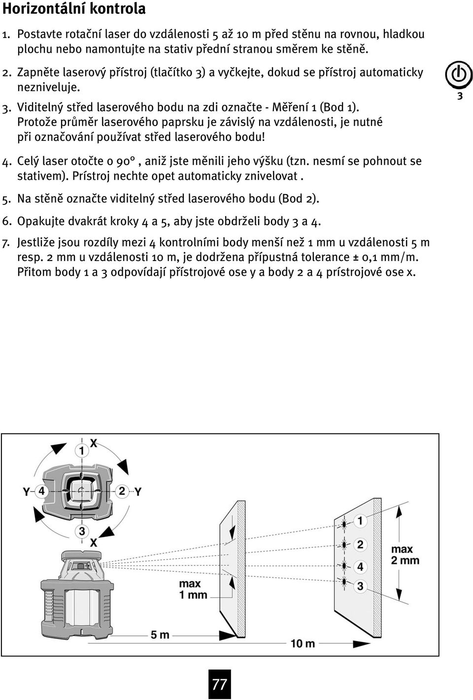 Proto{e prƒmœr laserového paprsku je závislý na vzdálenosti, je nutné pøi ozna ování pou{ívat støed laserového bodu! 4. 5. 6. 7. Celý laser oto te o 90, ani{ jste mœnili jeho výšku (tzn.